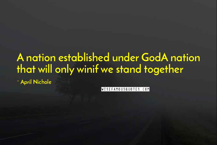 April Nichole Quotes: A nation established under GodA nation that will only winif we stand together