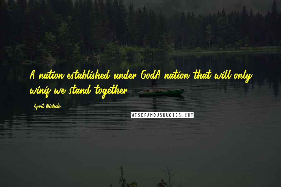 April Nichole Quotes: A nation established under GodA nation that will only winif we stand together