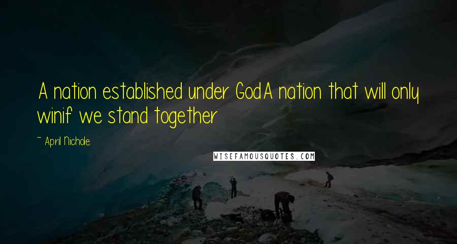 April Nichole Quotes: A nation established under GodA nation that will only winif we stand together