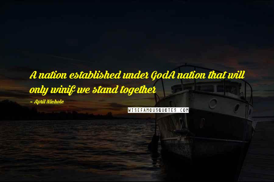 April Nichole Quotes: A nation established under GodA nation that will only winif we stand together