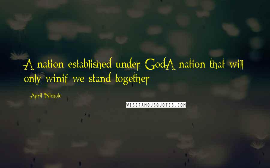 April Nichole Quotes: A nation established under GodA nation that will only winif we stand together