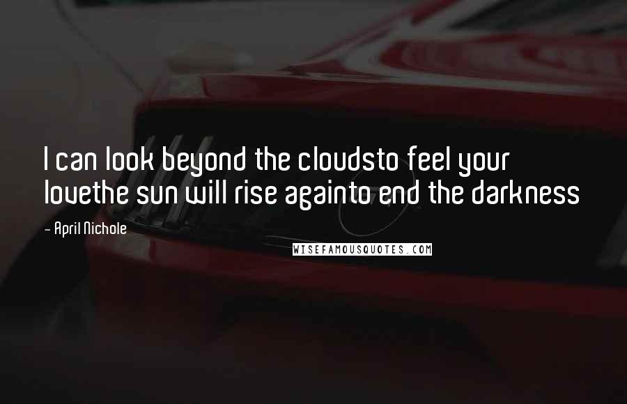 April Nichole Quotes: I can look beyond the cloudsto feel your lovethe sun will rise againto end the darkness