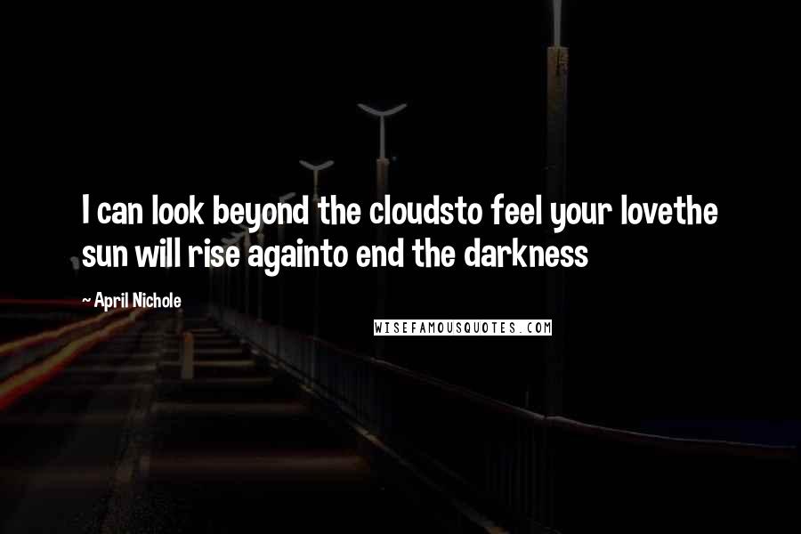 April Nichole Quotes: I can look beyond the cloudsto feel your lovethe sun will rise againto end the darkness
