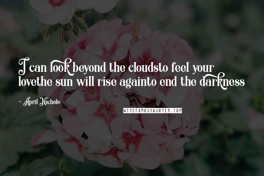 April Nichole Quotes: I can look beyond the cloudsto feel your lovethe sun will rise againto end the darkness