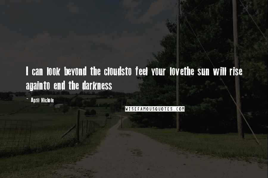 April Nichole Quotes: I can look beyond the cloudsto feel your lovethe sun will rise againto end the darkness