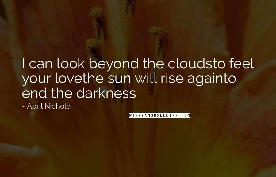 April Nichole Quotes: I can look beyond the cloudsto feel your lovethe sun will rise againto end the darkness