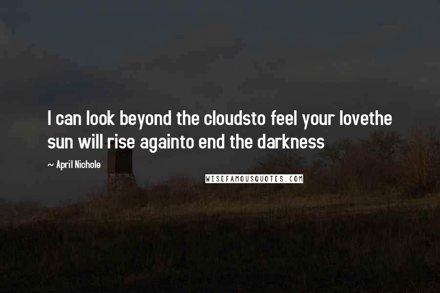 April Nichole Quotes: I can look beyond the cloudsto feel your lovethe sun will rise againto end the darkness