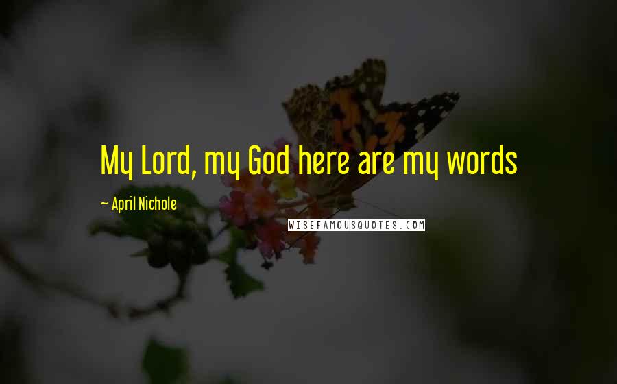 April Nichole Quotes: My Lord, my God here are my words