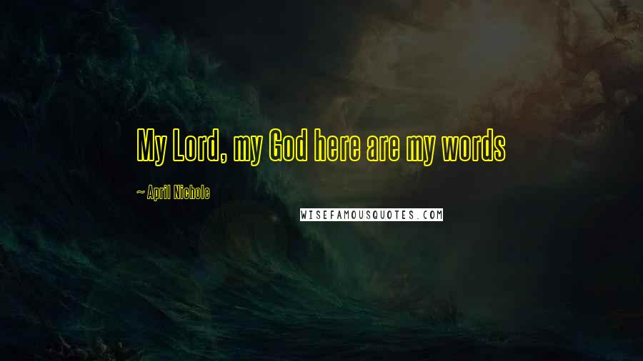 April Nichole Quotes: My Lord, my God here are my words