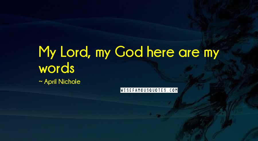 April Nichole Quotes: My Lord, my God here are my words