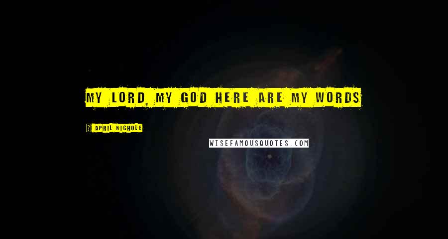 April Nichole Quotes: My Lord, my God here are my words