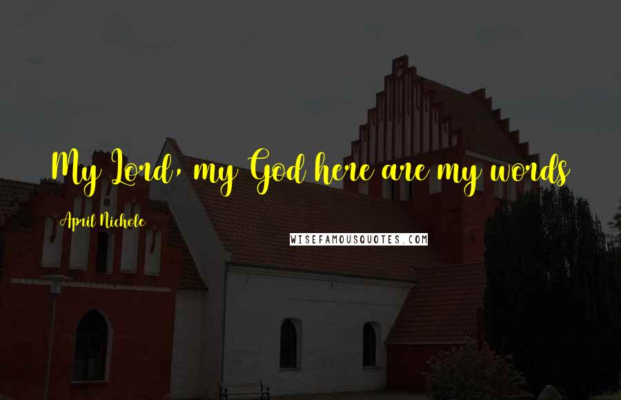 April Nichole Quotes: My Lord, my God here are my words