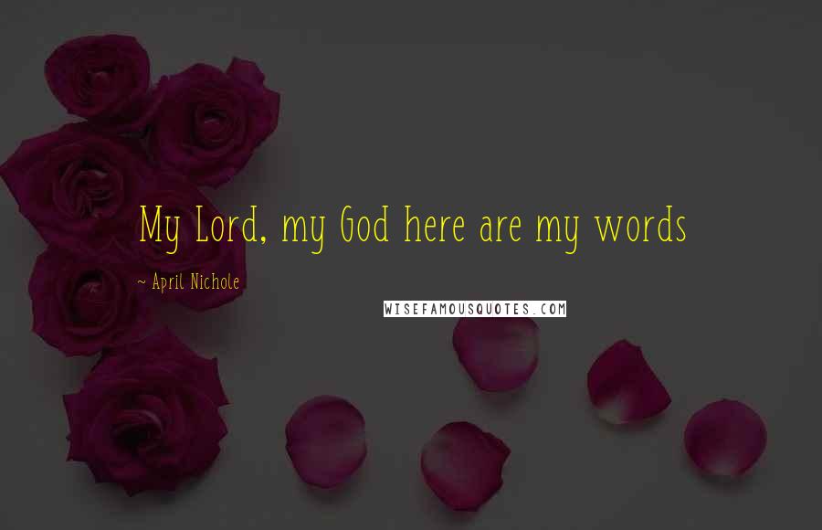 April Nichole Quotes: My Lord, my God here are my words