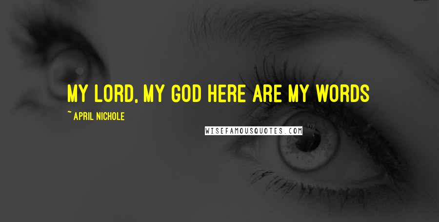 April Nichole Quotes: My Lord, my God here are my words