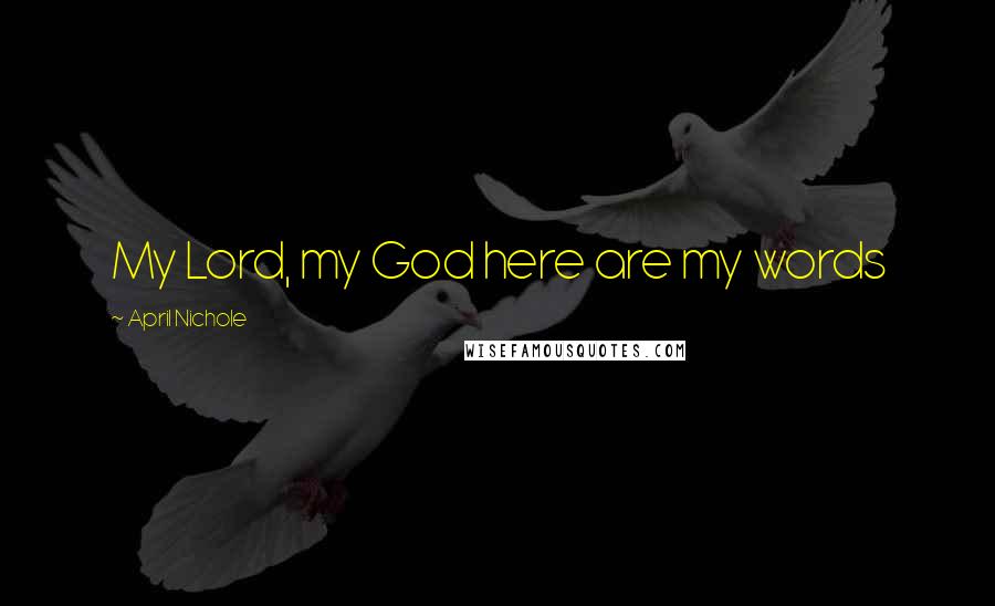 April Nichole Quotes: My Lord, my God here are my words