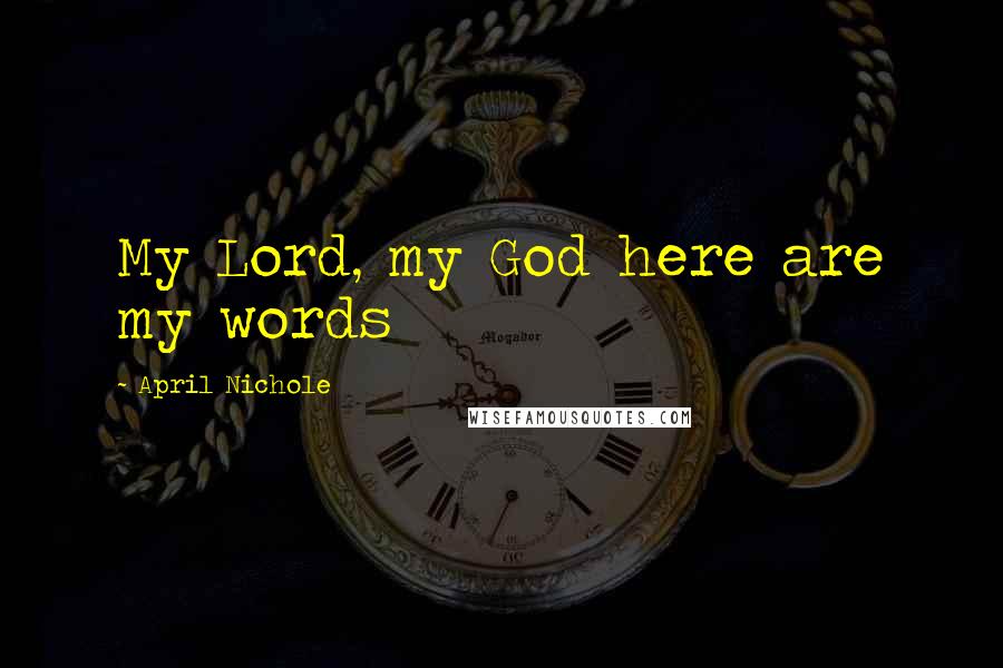 April Nichole Quotes: My Lord, my God here are my words