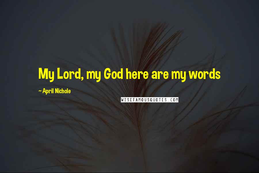 April Nichole Quotes: My Lord, my God here are my words