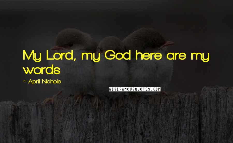 April Nichole Quotes: My Lord, my God here are my words