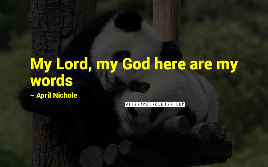 April Nichole Quotes: My Lord, my God here are my words