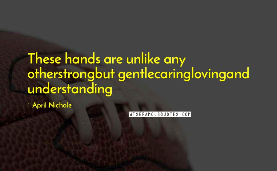 April Nichole Quotes: These hands are unlike any otherstrongbut gentlecaringlovingand understanding