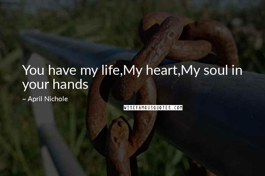 April Nichole Quotes: You have my life,My heart,My soul in your hands