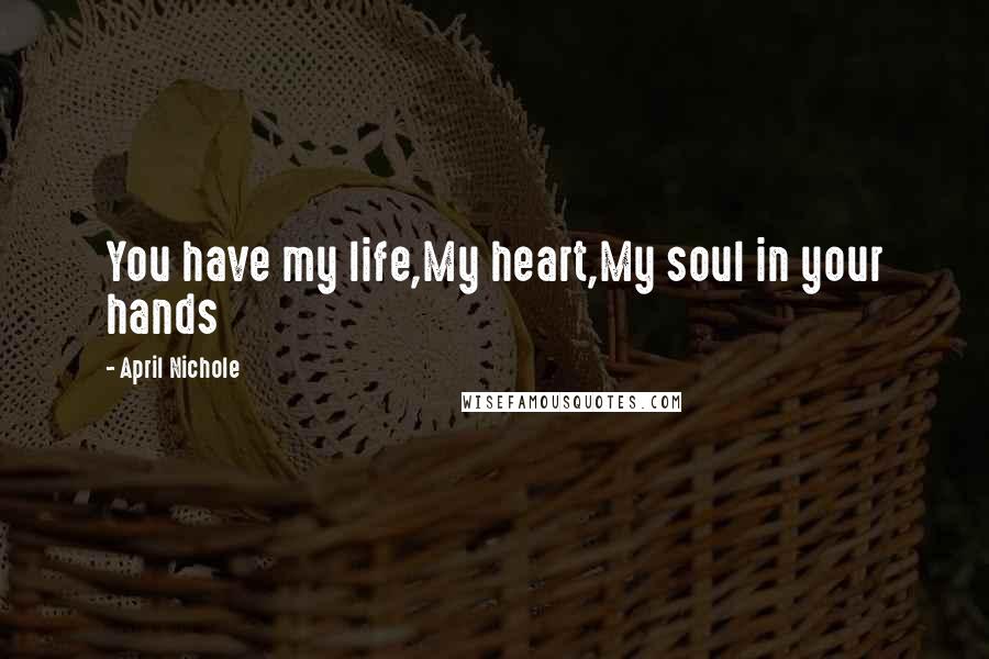 April Nichole Quotes: You have my life,My heart,My soul in your hands