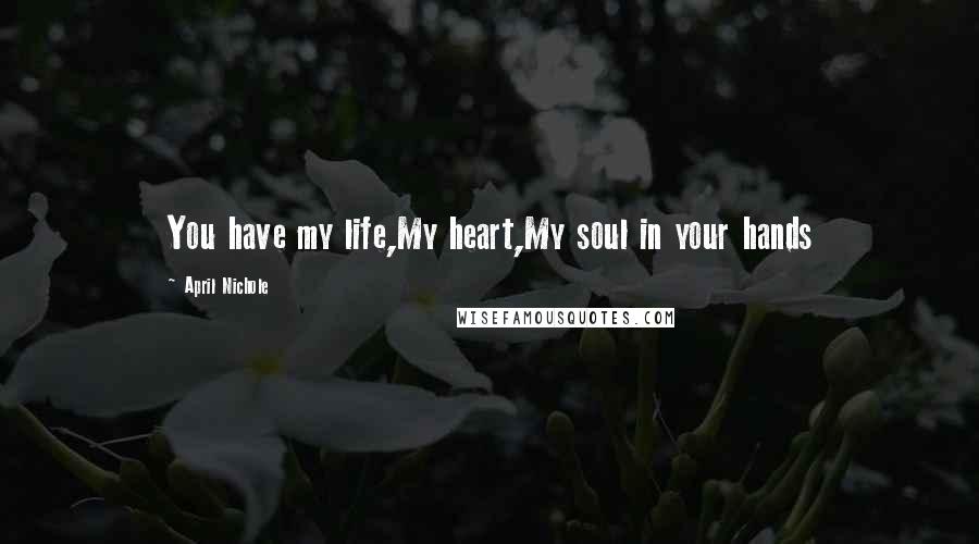 April Nichole Quotes: You have my life,My heart,My soul in your hands