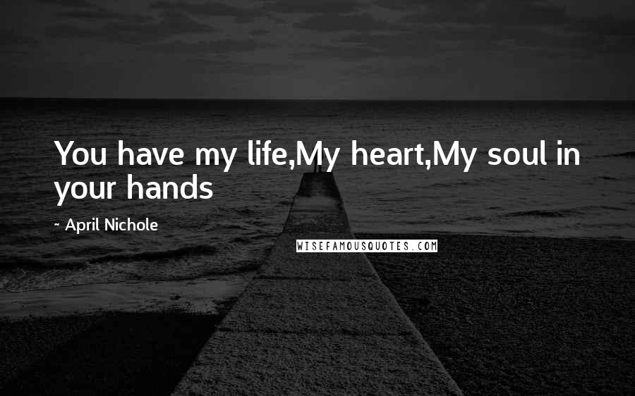 April Nichole Quotes: You have my life,My heart,My soul in your hands