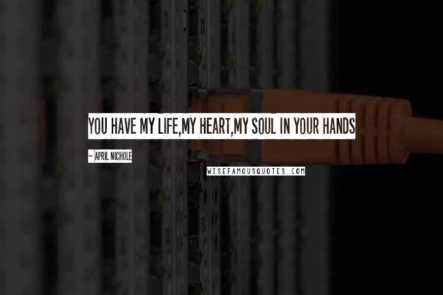 April Nichole Quotes: You have my life,My heart,My soul in your hands