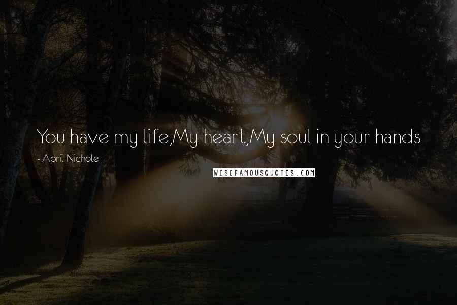 April Nichole Quotes: You have my life,My heart,My soul in your hands