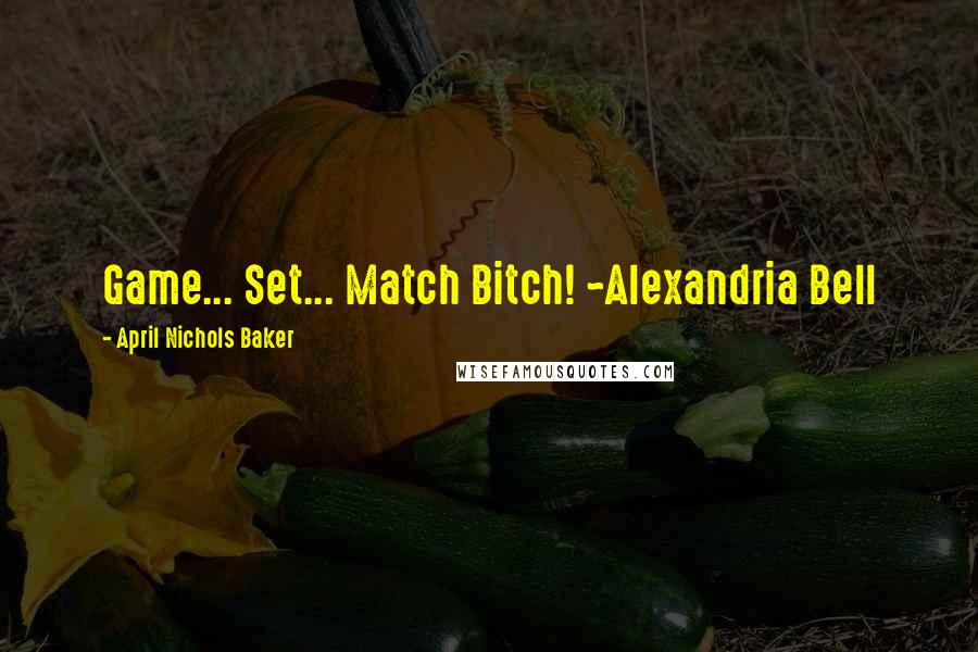April Nichols Baker Quotes: Game... Set... Match Bitch! ~Alexandria Bell