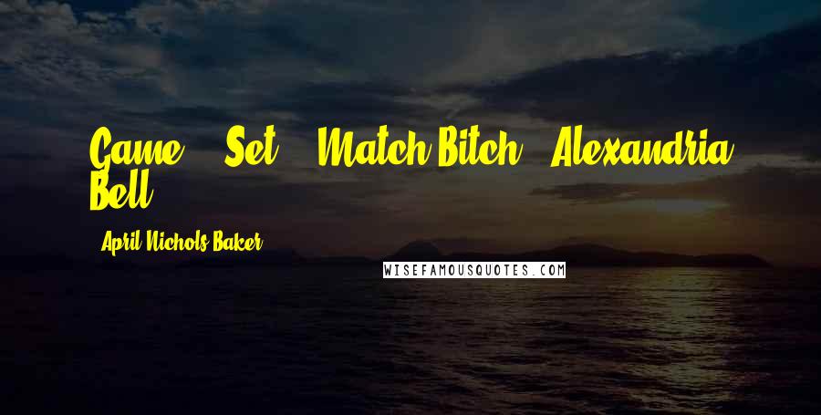 April Nichols Baker Quotes: Game... Set... Match Bitch! ~Alexandria Bell
