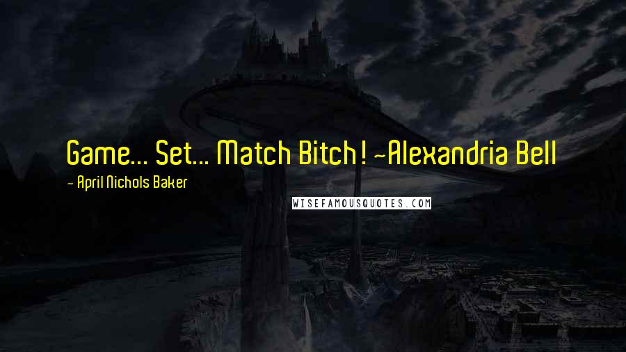 April Nichols Baker Quotes: Game... Set... Match Bitch! ~Alexandria Bell