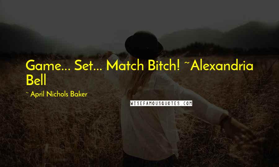 April Nichols Baker Quotes: Game... Set... Match Bitch! ~Alexandria Bell