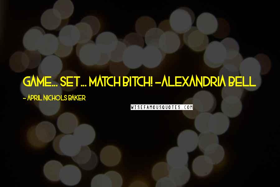 April Nichols Baker Quotes: Game... Set... Match Bitch! ~Alexandria Bell