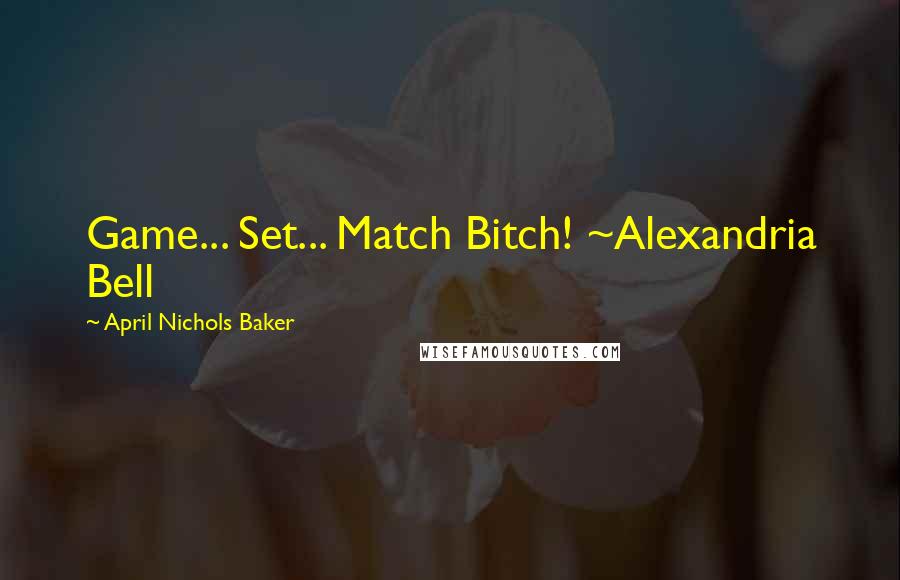 April Nichols Baker Quotes: Game... Set... Match Bitch! ~Alexandria Bell