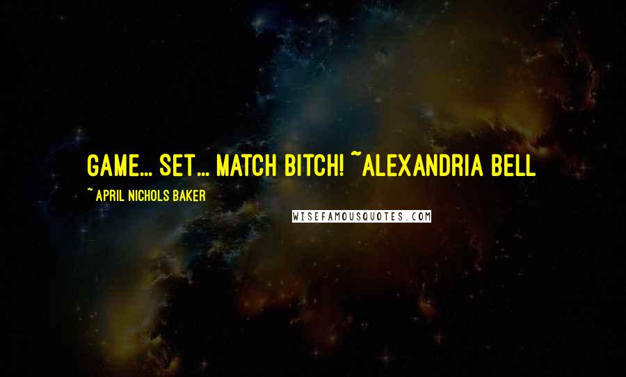 April Nichols Baker Quotes: Game... Set... Match Bitch! ~Alexandria Bell