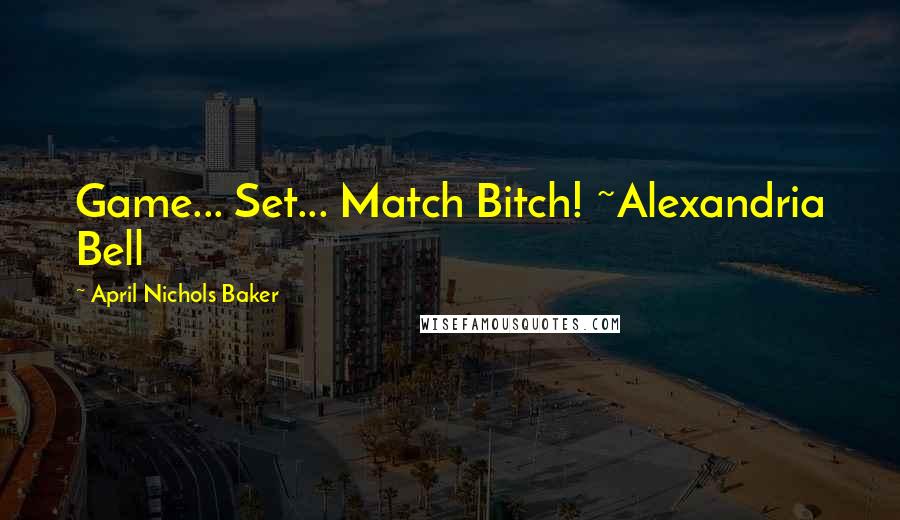 April Nichols Baker Quotes: Game... Set... Match Bitch! ~Alexandria Bell