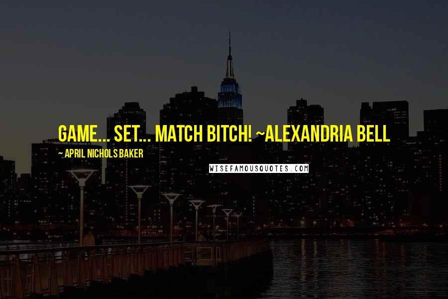 April Nichols Baker Quotes: Game... Set... Match Bitch! ~Alexandria Bell