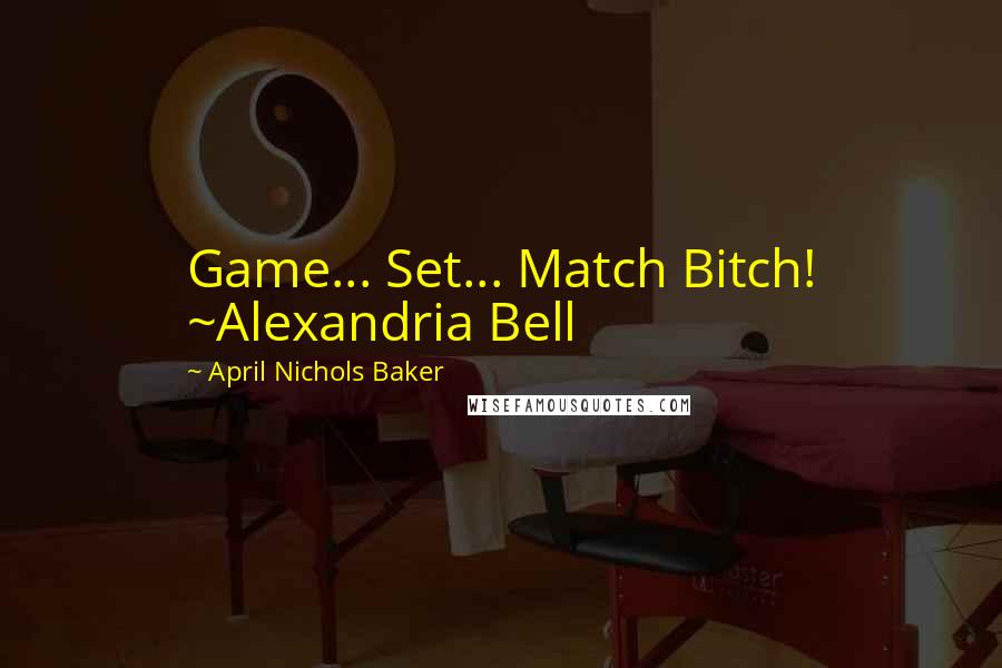 April Nichols Baker Quotes: Game... Set... Match Bitch! ~Alexandria Bell
