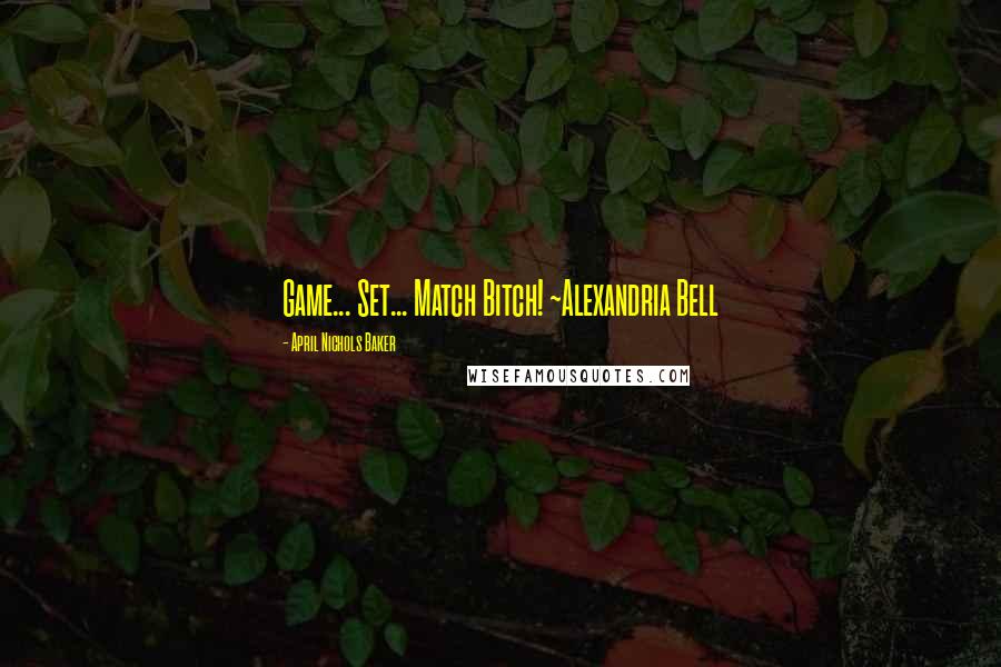 April Nichols Baker Quotes: Game... Set... Match Bitch! ~Alexandria Bell