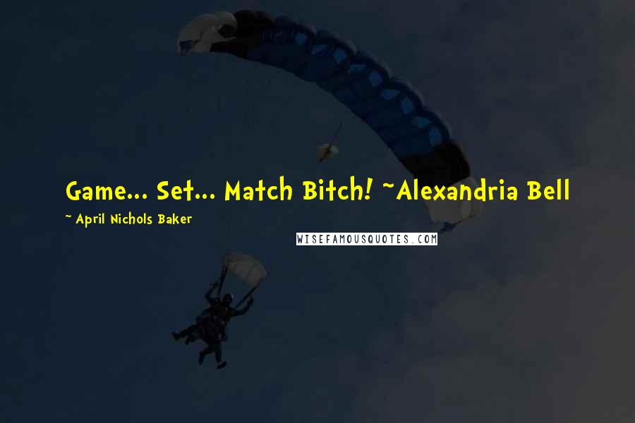 April Nichols Baker Quotes: Game... Set... Match Bitch! ~Alexandria Bell