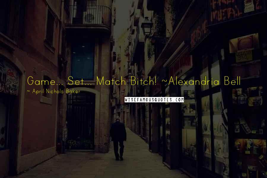 April Nichols Baker Quotes: Game... Set... Match Bitch! ~Alexandria Bell
