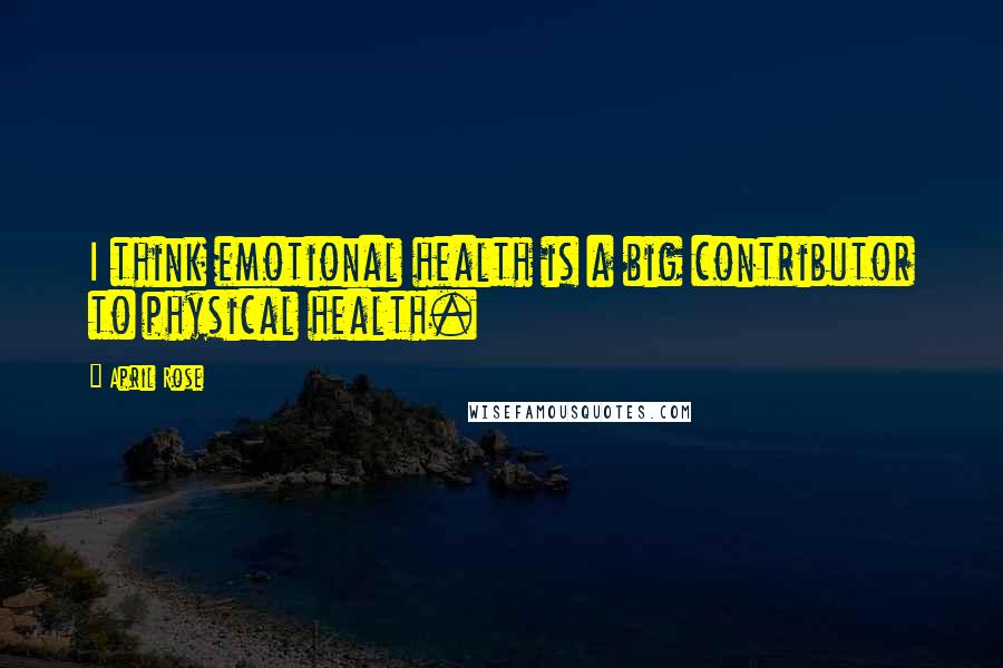 April Rose Quotes: I think emotional health is a big contributor to physical health.