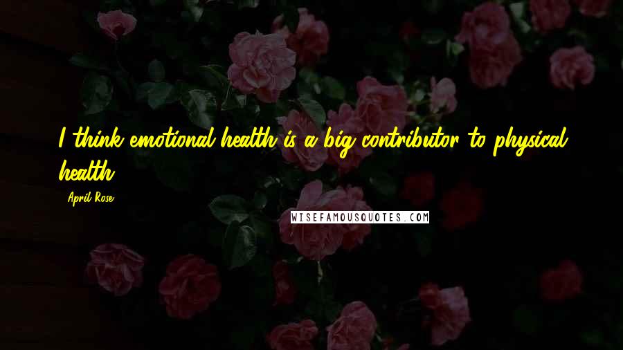 April Rose Quotes: I think emotional health is a big contributor to physical health.