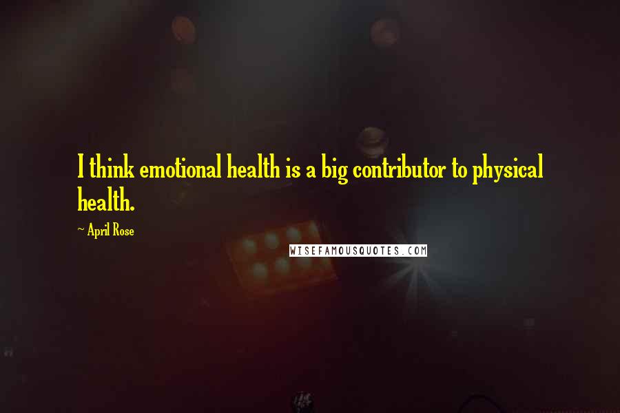 April Rose Quotes: I think emotional health is a big contributor to physical health.