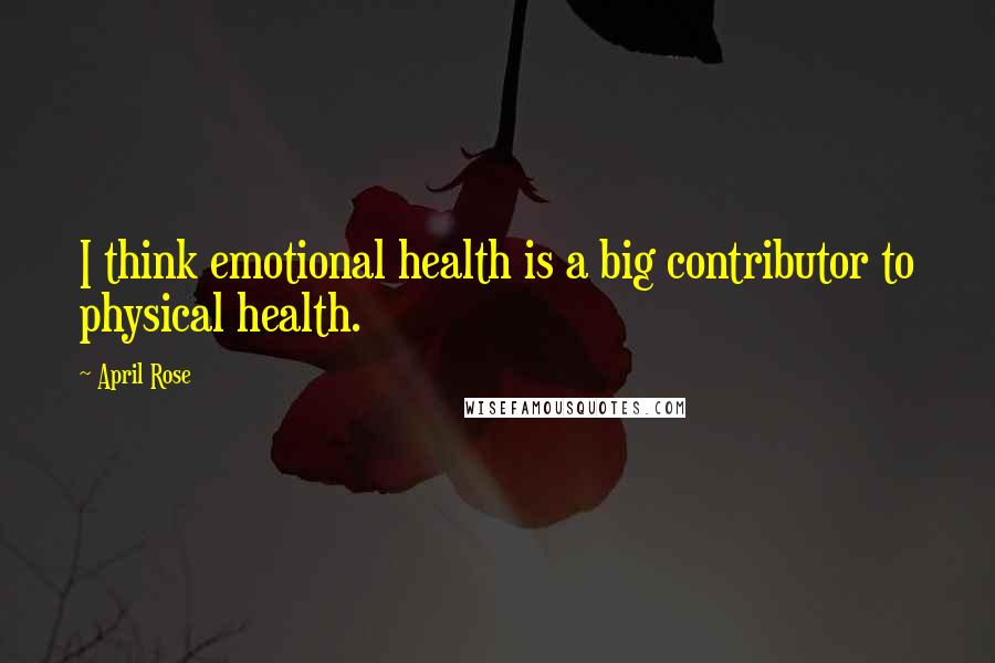 April Rose Quotes: I think emotional health is a big contributor to physical health.