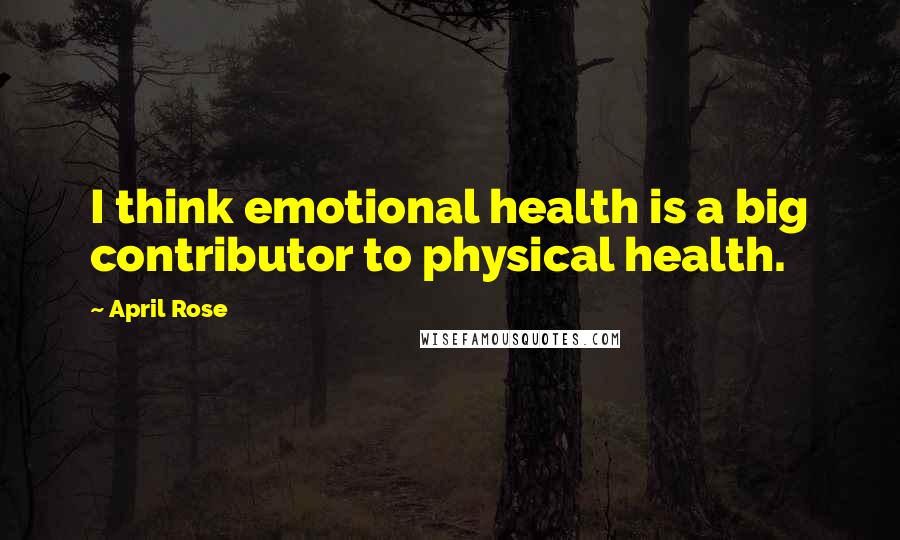 April Rose Quotes: I think emotional health is a big contributor to physical health.