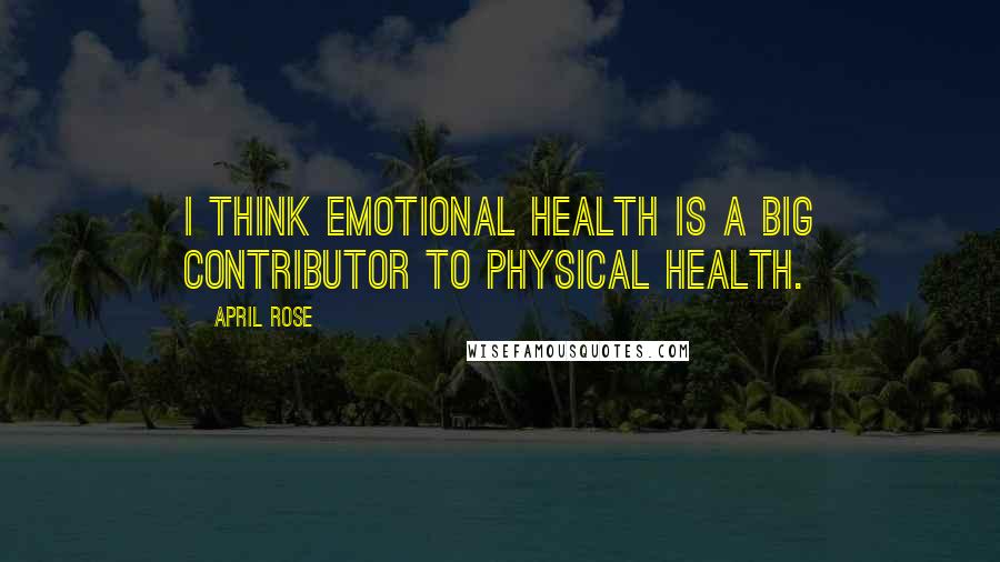 April Rose Quotes: I think emotional health is a big contributor to physical health.