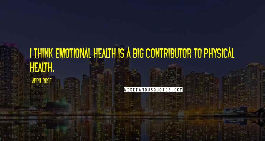 April Rose Quotes: I think emotional health is a big contributor to physical health.